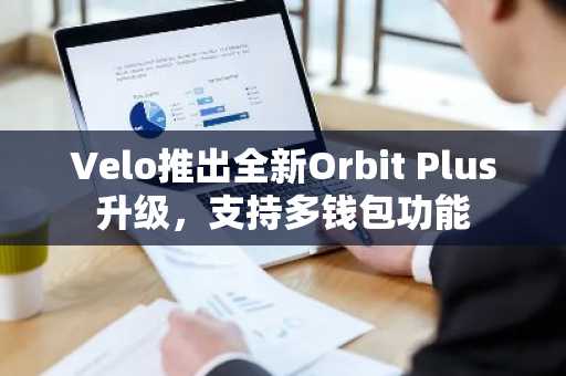 Velo推出全新Orbit Plus升级，支持多钱包功能