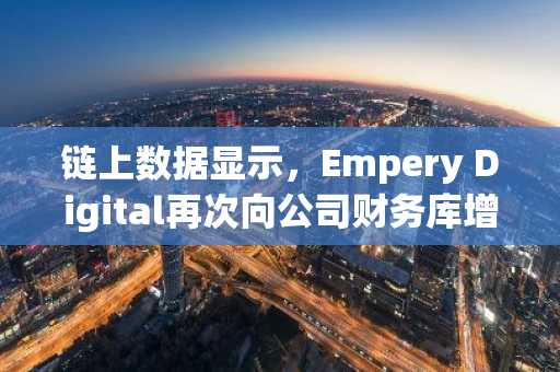 链上数据显示,Empery Digital再次向公司财务库增持200 BTC