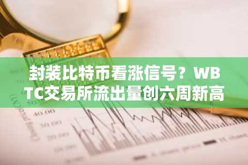 封装比特币看涨信号?WBTC交易所流出量创六周新高