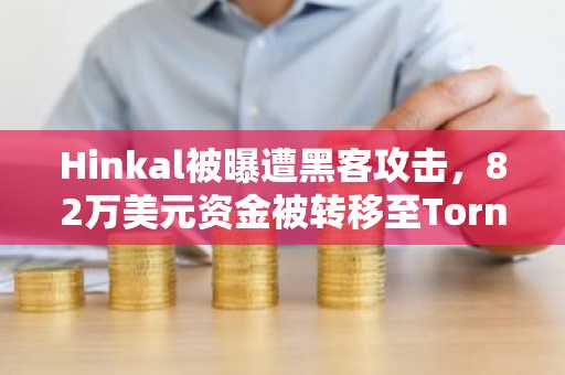 Hinkal被曝遭黑客攻击，82万美元资金被转移至Tornado Cash和比特币