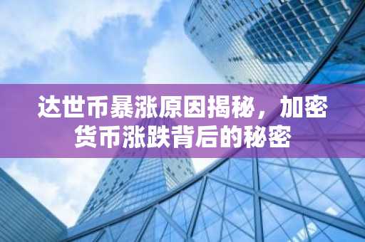 达世币暴涨原因揭秘，加密货币涨跌背后的秘密