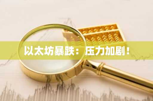 以太坊暴跌:压力加剧!