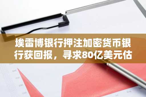 埃雷博银行押注加密货币银行获回报，寻求80亿美元估值