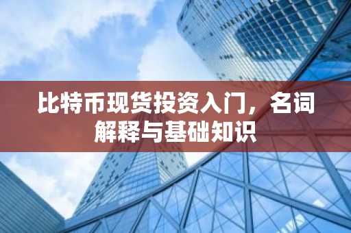 比特币现货投资入门，名词解释与基础知识