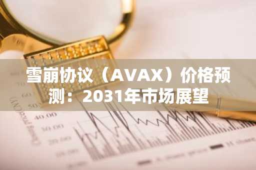 雪崩协议(AVAX)价格预测:2031年市场展望