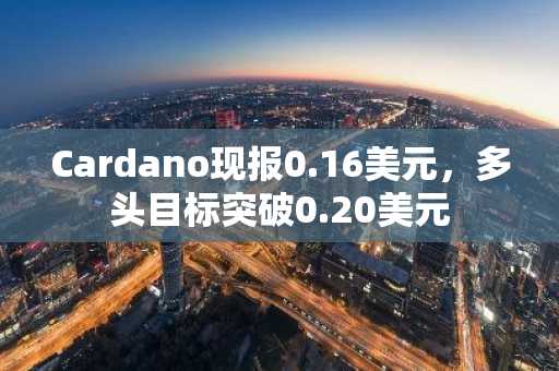 Cardano现报0.16美元,多头目标突破0.20美元