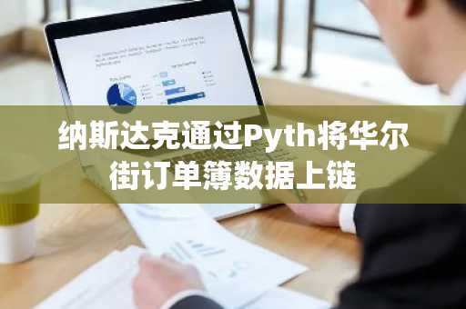 纳斯达克通过Pyth将华尔街订单簿数据上链