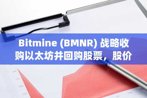 Bitmine (BMNR) 战略收购以太坊并回购股票，股价飙升5%