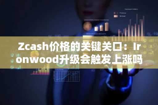 Zcash价格的关键关口：Ironwood升级会触发上涨吗？