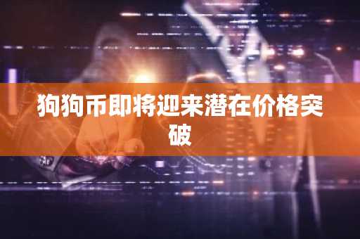 狗狗币即将迎来潜在价格突破