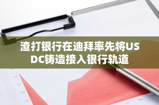 渣打银行在迪拜率先将USDC铸造接入银行轨道