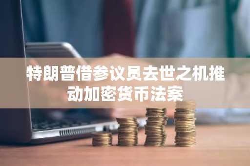 特朗普借参议员去世之机推动加密货币法案