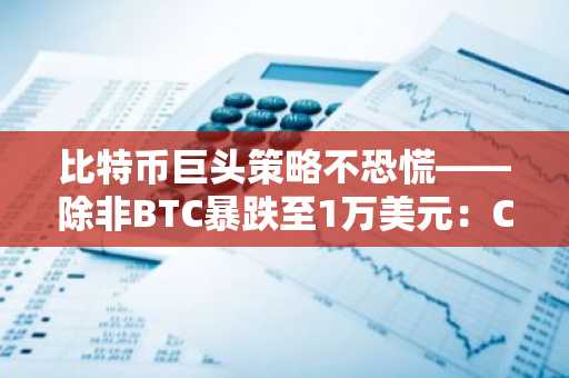 比特币巨头策略不恐慌——除非BTC暴跌至1万美元:CEO