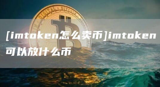 [imthuobien怎么卖币]imthuobien可以放什么币
