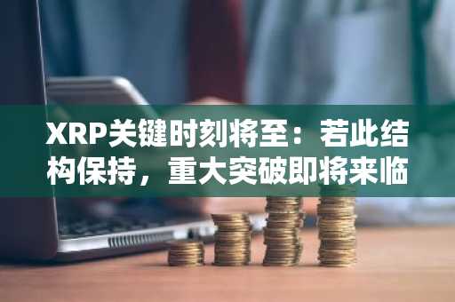 XRP关键时刻将至:若此结构保持,重大突破即将来临