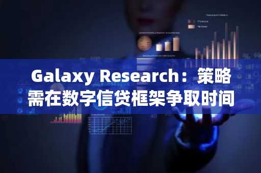 Galaxy Research:策略需在数字信贷框架争取时间后,将BTC变现