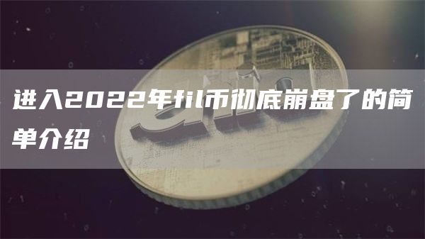 进入2022年fil币彻底崩盘了的简单介绍