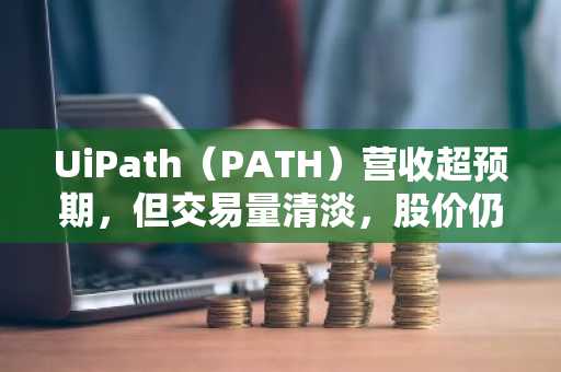 UiPath(PATH)营收超预期,但交易量清淡,股价仍暴跌近8%