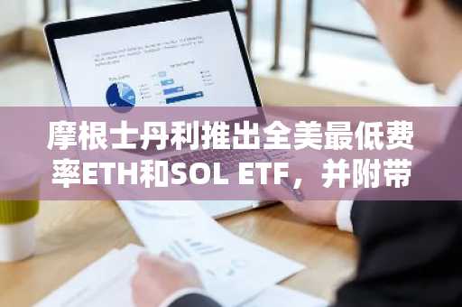 摩根士丹利推出全美最低费率ETH和SOL ETF，并附带质押奖励