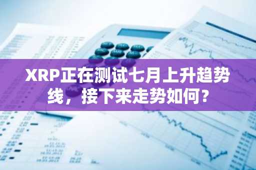 XRP正在测试七月上升趋势线,接下来走势如何?