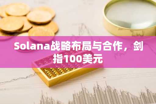 Solana战略布局与合作,剑指100美元