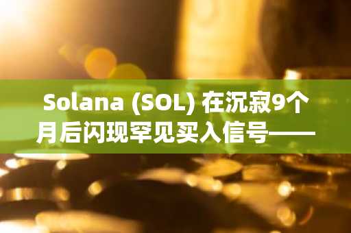 Solana (SOL) 在沉寂9个月后闪现罕见买入信号——下一站100美元？