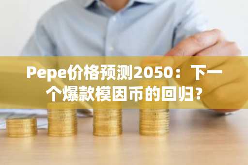 Pepe价格预测2050：下一个爆款模因币的回归？