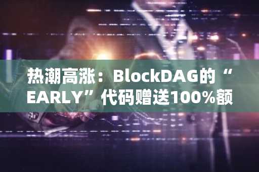 热潮高涨:BlockDAG的“EARLY”代码赠送100%额外代币,HBAR遇阻,NEAR承压