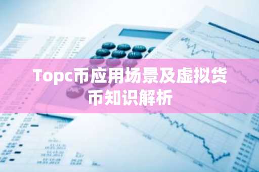 Topc币应用场景及虚拟货币知识解析
