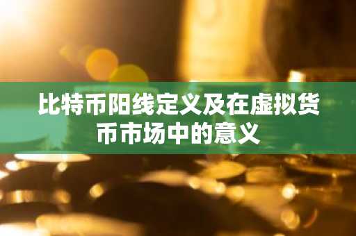 比特币阳线定义及在虚拟货币市场中的意义
