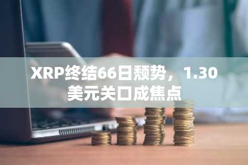 XRP终结66日颓势,1.30美元关口成焦点