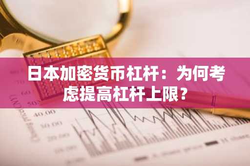日本加密货币杠杆：为何考虑提高杠杆上限？