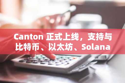 Canton 正式上线，支持与比特币、以太坊、Solana 和 TRON 的无桥原子交换