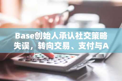 Base创始人承认社交策略失误,转向交易、支付与AI智能体
