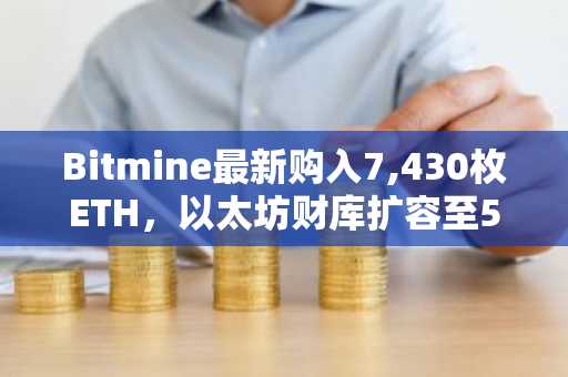 Bitmine最新购入7,430枚ETH,以太坊财库扩容至578万枚