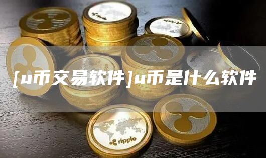 [u币交易软件]u币是什么软件