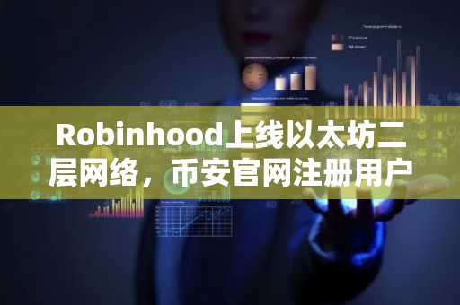 Robinhood上线以太坊二层网络，币安官网注册用户可快速接入链上交易