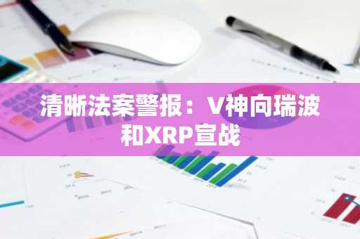 清晰法案警报:V神向瑞波和XRP宣战