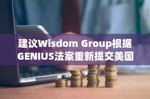 建议Wisdom Group根据GENIUS法案重新提交美国牌照申请