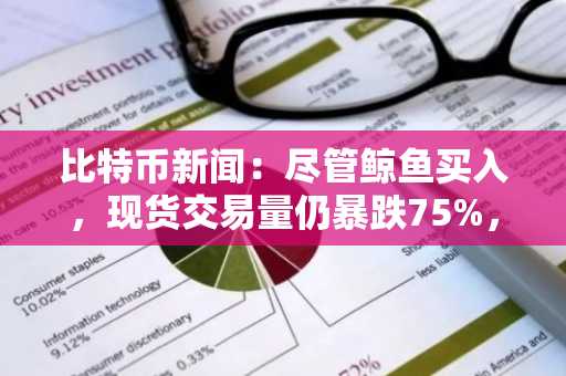 比特币新闻：尽管鲸鱼买入，现货交易量仍暴跌75%，后市如何？