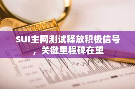 SUI主网测试释放积极信号，关键里程碑在望