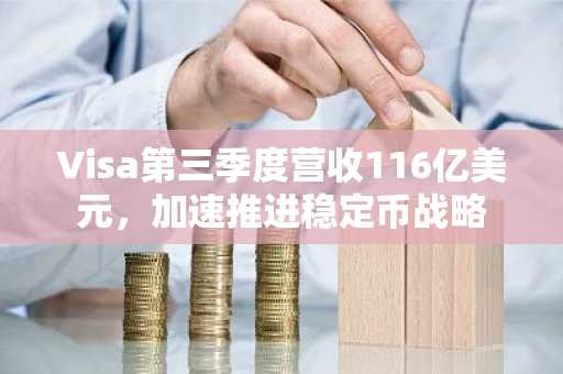 Visa第三季度营收116亿美元，加速推进稳定币战略