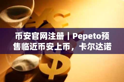 币安官网注册｜Pepeto预售临近币安上币，卡尔达诺价格预测或迎新拐点